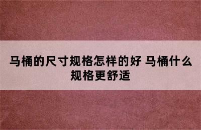 马桶的尺寸规格怎样的好 马桶什么规格更舒适